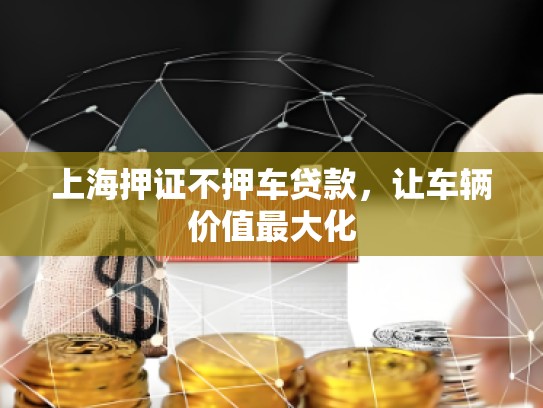 上海押證不押車貸款，讓車輛價(jià)值最大化