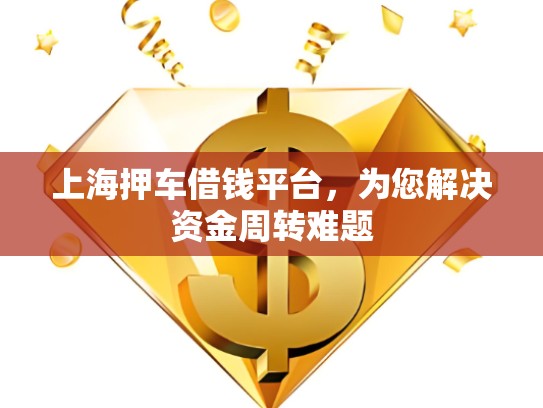 上海押車借錢平臺(tái)，為您解決資金周轉(zhuǎn)難題