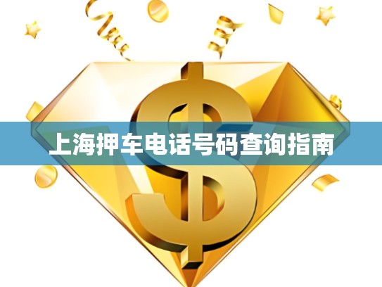 上海押車電話號(hào)碼查詢指南 上海押車電話號(hào)碼查詢指南